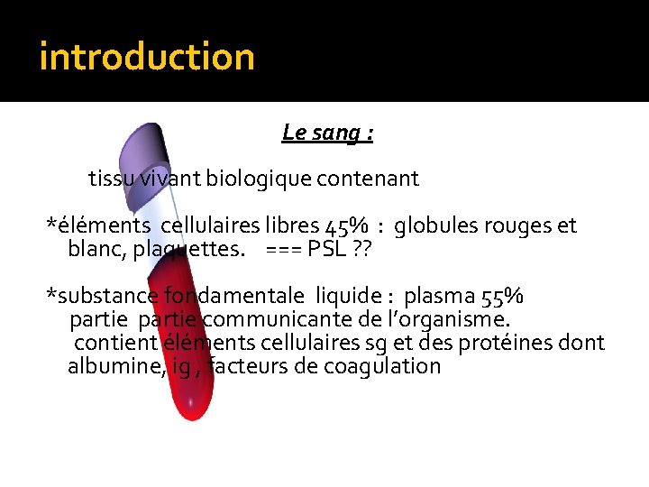 introduction Le sang : tissu vivant biologique contenant *éléments cellulaires libres 45% : globules introduction Le sang : tissu vivant biologique contenant *éléments cellulaires libres 45% : globules