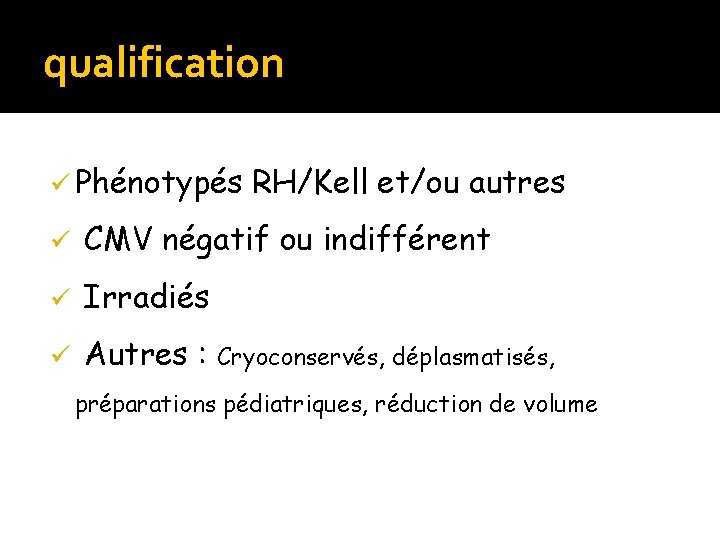 qualification ü Phénotypés RH/Kell et/ou autres ü CMV négatif ou indifférent ü Irradiés ü qualification ü Phénotypés RH/Kell et/ou autres ü CMV négatif ou indifférent ü Irradiés ü