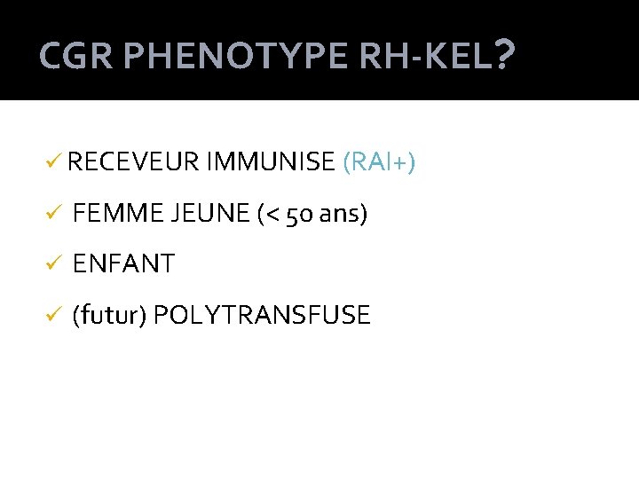 CGR PHENOTYPE RH-KEL? ü RECEVEUR IMMUNISE (RAI+) ü FEMME JEUNE (< 50 ans) ü CGR PHENOTYPE RH-KEL? ü RECEVEUR IMMUNISE (RAI+) ü FEMME JEUNE (< 50 ans) ü