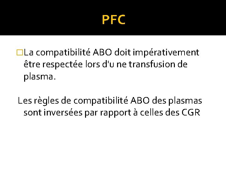PFC �La compatibilité ABO doit impérativement être respectée lors d'u ne transfusion de plasma. PFC �La compatibilité ABO doit impérativement être respectée lors d'u ne transfusion de plasma.