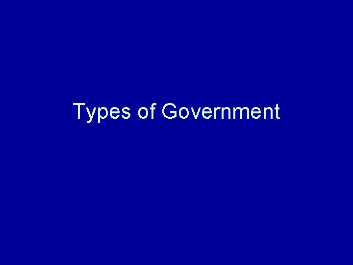 Types of Government Types of Government