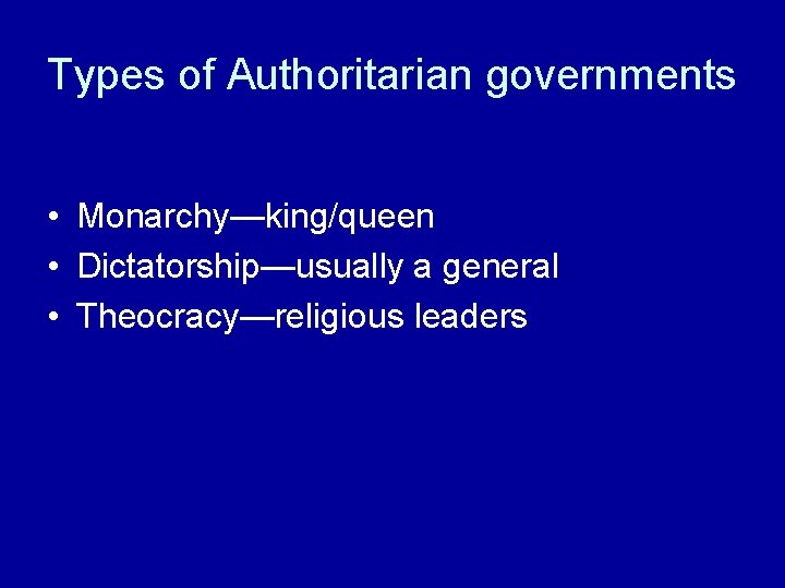 Types of Authoritarian governments • Monarchy—king/queen • Dictatorship—usually a general • Theocracy—religious leaders Types of Authoritarian governments • Monarchy—king/queen • Dictatorship—usually a general • Theocracy—religious leaders