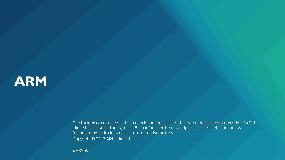 The trademarks featured in this presentation are registered and/or unregistered trademarks of ARM Limited The trademarks featured in this presentation are registered and/or unregistered trademarks of ARM Limited