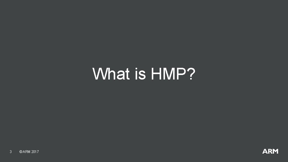 What is HMP? 3 © ARM 2017 What is HMP? 3 © ARM 2017