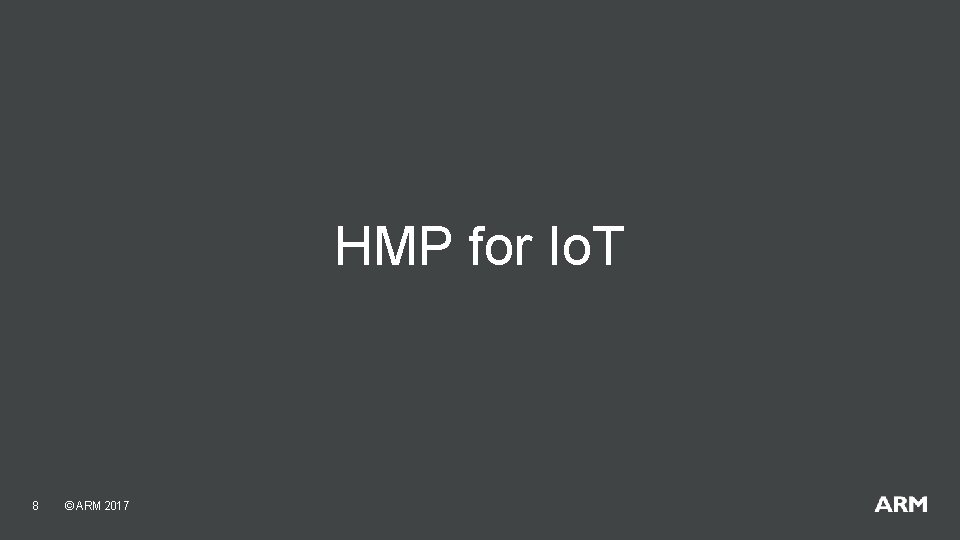 HMP for Io. T 8 © ARM 2017 HMP for Io. T 8 © ARM 2017