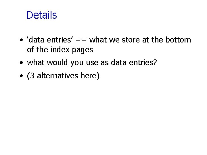 Details • ‘data entries’ == what we store at the bottom of the index