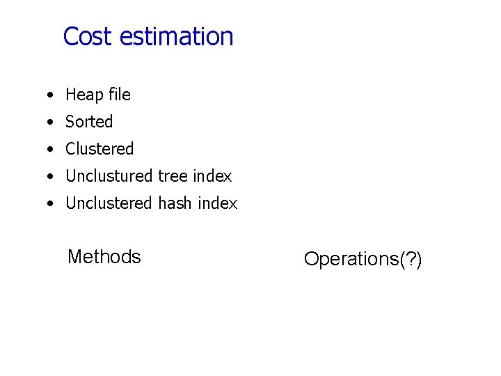 Cost estimation • Heap file • Sorted • Clustered • Unclustured tree index •