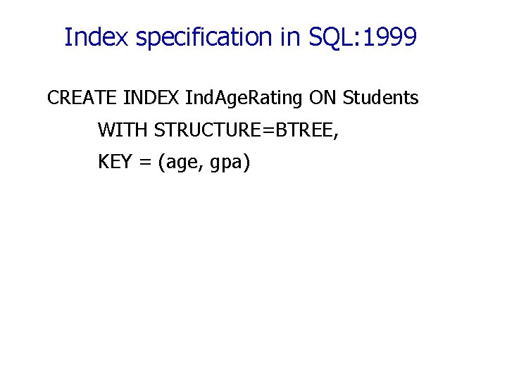 Index specification in SQL: 1999 CREATE INDEX Ind. Age. Rating ON Students WITH STRUCTURE=BTREE,