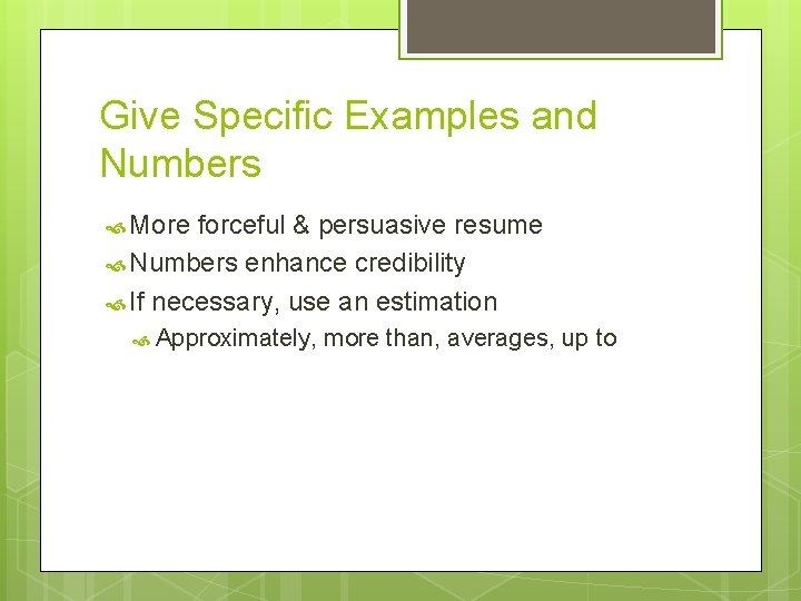 Give Specific Examples and Numbers More forceful & persuasive resume Numbers enhance credibility If