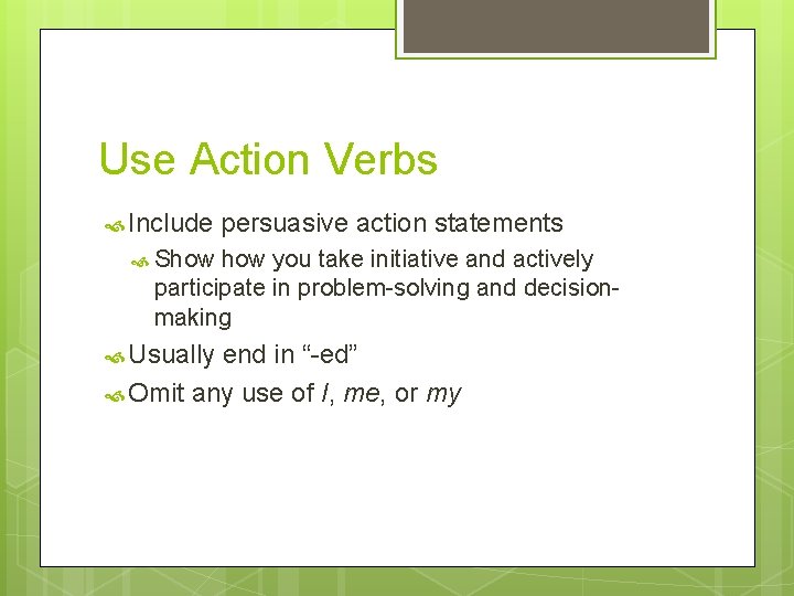 Use Action Verbs Include persuasive action statements Show you take initiative and actively participate