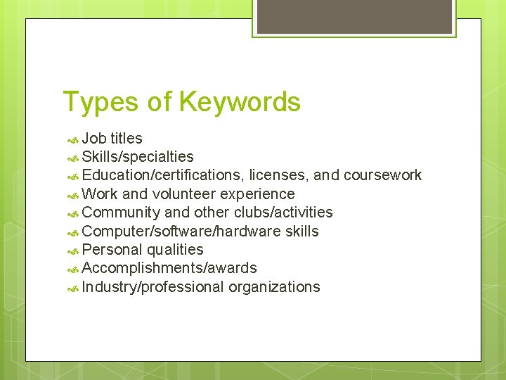 Types of Keywords Job titles Skills/specialties Education/certifications, licenses, and coursework Work and volunteer experience