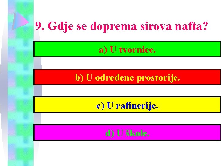 9. Gdje se doprema sirova nafta? a) U tvornice. b) U određene prostorije. c)