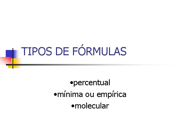 TIPOS DE FÓRMULAS • percentual • mínima ou empírica • molecular TIPOS DE FÓRMULAS • percentual • mínima ou empírica • molecular