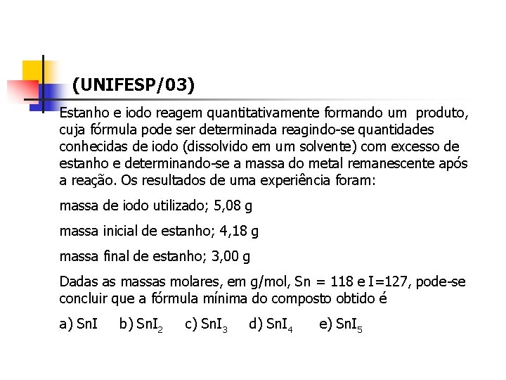 (UNIFESP/03) Estanho e iodo reagem quantitativamente formando um produto, cuja fórmula pode ser determinada (UNIFESP/03) Estanho e iodo reagem quantitativamente formando um produto, cuja fórmula pode ser determinada
