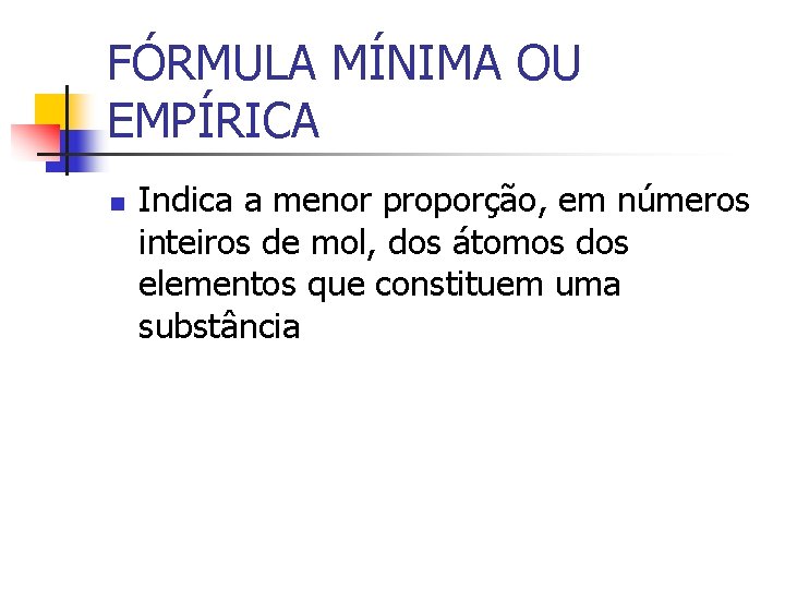 FÓRMULA MÍNIMA OU EMPÍRICA n Indica a menor proporção, em números inteiros de mol, FÓRMULA MÍNIMA OU EMPÍRICA n Indica a menor proporção, em números inteiros de mol,
