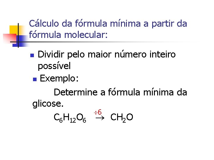 Cálculo da fórmula mínima a partir da fórmula molecular: Dividir pelo maior número inteiro Cálculo da fórmula mínima a partir da fórmula molecular: Dividir pelo maior número inteiro