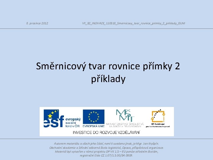 8. prosince 2012 VY_32_INOVACE_110318_Smernicovy_tvar_rovnice_primky_2_priklady_DUM Směrnicový tvar rovnice přímky 2 příklady Autorem materiálu a všech