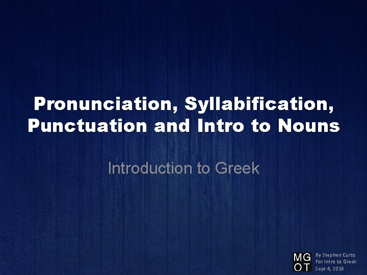 Pronunciation, Syllabification, Punctuation and Intro to Nouns Introduction to Greek By Stephen Curto For