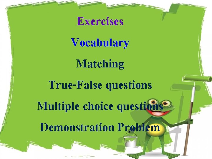 Exercises Vocabulary Matching True-False questions Multiple choice questions Demonstration Problem 