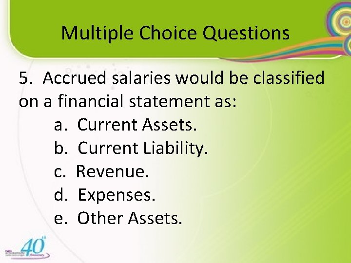 Multiple Choice Questions 5. Accrued salaries would be classified on a financial statement as: