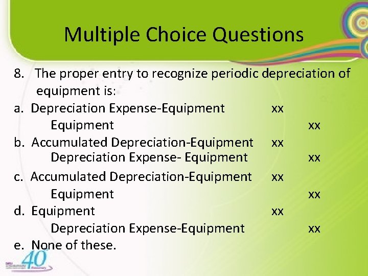 Multiple Choice Questions 8. The proper entry to recognize periodic depreciation of equipment is: