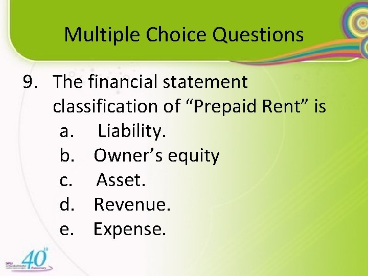 Multiple Choice Questions 9. The financial statement classification of “Prepaid Rent” is a. Liability.