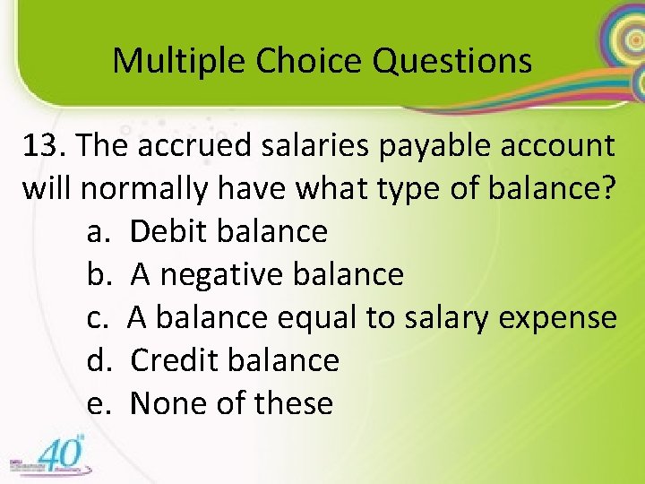 Multiple Choice Questions 13. The accrued salaries payable account will normally have what type