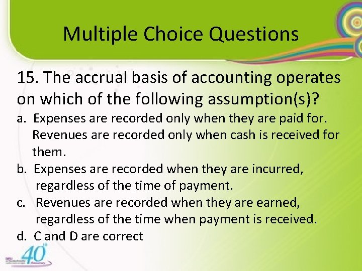 Multiple Choice Questions 15. The accrual basis of accounting operates on which of the