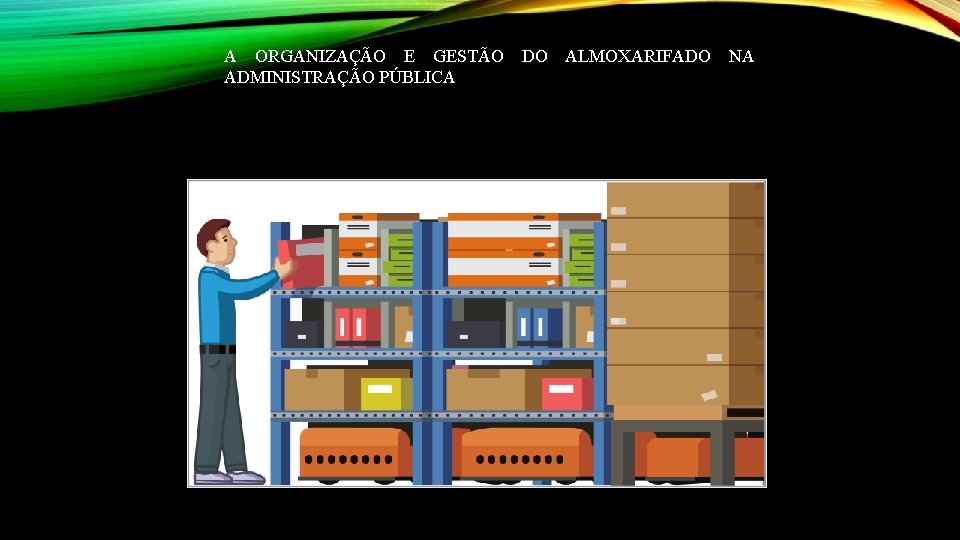 A ORGANIZAÇÃO E GESTÃO DO ALMOXARIFADO NA ADMINISTRAÇÃO PÚBLICA 