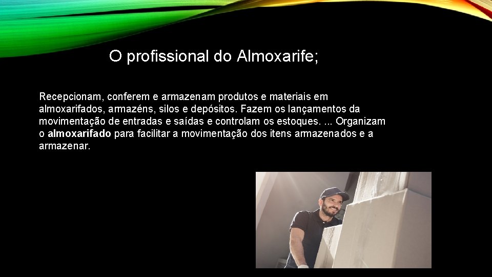 O profissional do Almoxarife; Recepcionam, conferem e armazenam produtos e materiais em almoxarifados, armazéns,