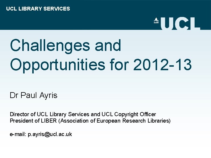 UCL LIBRARY SERVICES Challenges and Opportunities for 2012 -13 Dr Paul Ayris Director of