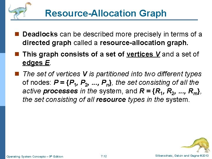 Resource-Allocation Graph n Deadlocks can be described more precisely in terms of a directed Resource-Allocation Graph n Deadlocks can be described more precisely in terms of a directed