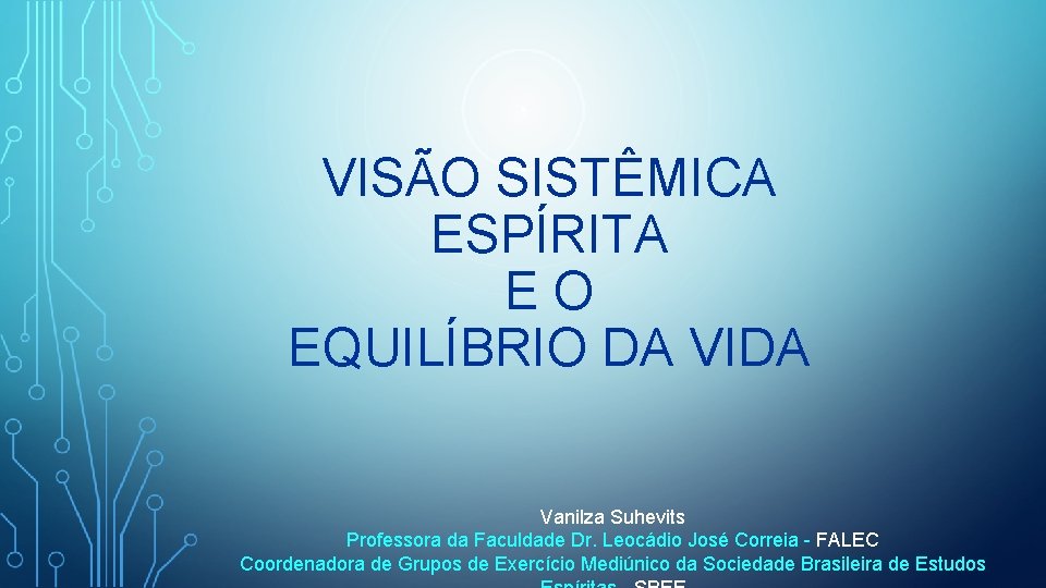 VISÃO SISTÊMICA ESPÍRITA EO EQUILÍBRIO DA VIDA Vanilza Suhevits Professora da Faculdade Dr. Leocádio