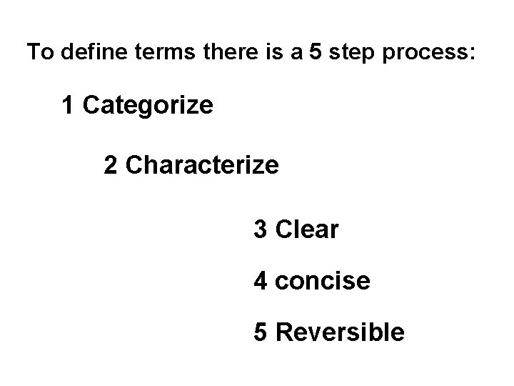 To define terms there is a 5 step process: 1 Categorize 2 Characterize 3