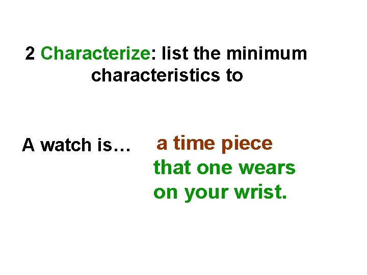 2 Characterize: list the minimum characteristics to A watch is… a time piece that