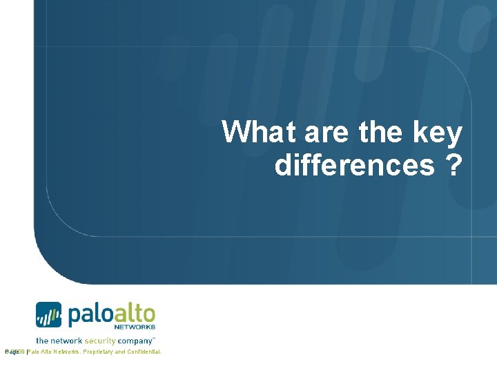 What are the key differences ? © 2009 |Palo Alto Networks. Proprietary and Confidential.