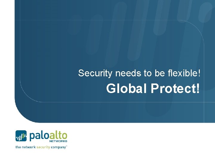 Security needs to be flexible! Global Protect! 