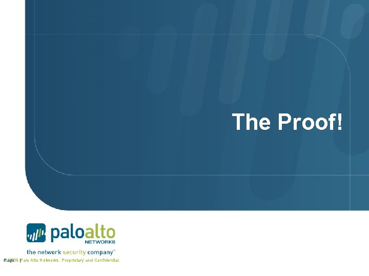 The Proof! © 2009 |Palo Alto Networks. Proprietary and Confidential. Page 