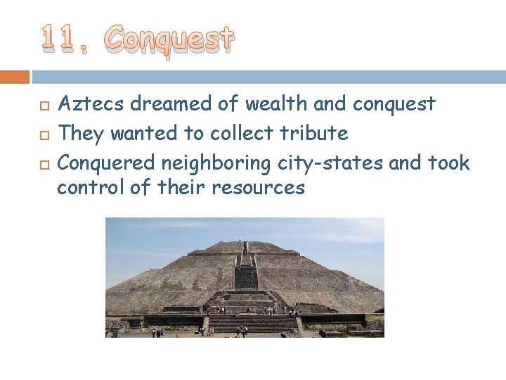 11. Conquest Aztecs dreamed of wealth and conquest They wanted to collect tribute Conquered 11. Conquest Aztecs dreamed of wealth and conquest They wanted to collect tribute Conquered