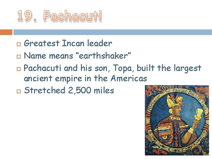 19. Pachacuti Greatest Incan leader Name means “earthshaker” Pachacuti and his son, Topa, built 19. Pachacuti Greatest Incan leader Name means “earthshaker” Pachacuti and his son, Topa, built