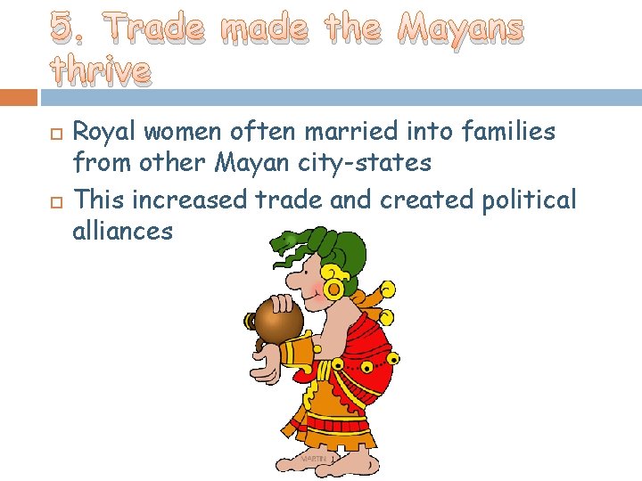 5. Trade made the Mayans thrive Royal women often married into families from other 5. Trade made the Mayans thrive Royal women often married into families from other