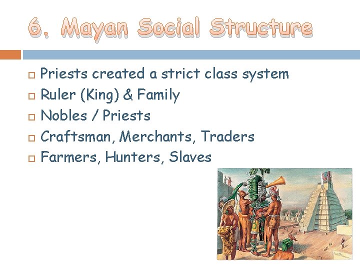 6. Mayan Social Structure Priests created a strict class system Ruler (King) & Family 6. Mayan Social Structure Priests created a strict class system Ruler (King) & Family