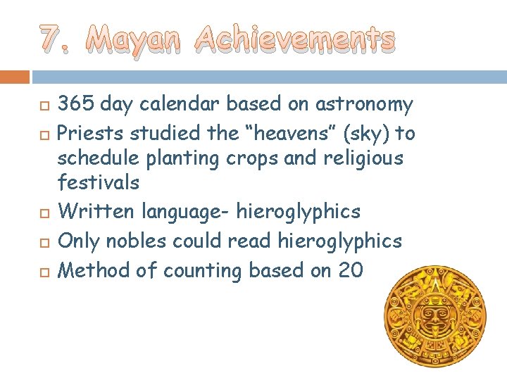 7. Mayan Achievements 365 day calendar based on astronomy Priests studied the “heavens” (sky) 7. Mayan Achievements 365 day calendar based on astronomy Priests studied the “heavens” (sky)