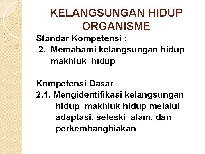 KELANGSUNGAN HIDUP ORGANISME Standar Kompetensi : 2. Memahami kelangsungan hidup makhluk hidup Kompetensi Dasar