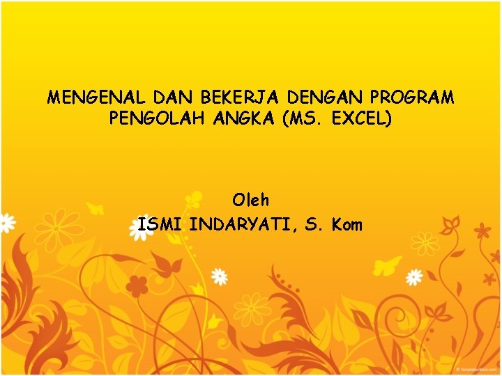 MENGENAL DAN BEKERJA DENGAN PROGRAM PENGOLAH ANGKA (MS. EXCEL) Oleh ISMI INDARYATI, S. Kom