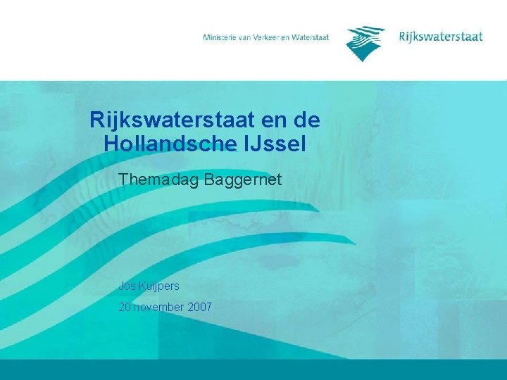 Rijkswaterstaat en de Hollandsche IJssel Themadag Baggernet Jos Kuijpers 20 november 2007 