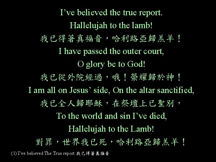 I’ve believed the true report. Hallelujah to the lamb! 我已得著真福音，哈利路亞歸羔羊！ I have passed the