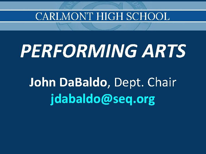 CARLMONT HIGH SCHOOL PERFORMING ARTS John Da. Baldo, Dept. Chair jdabaldo@seq. org 