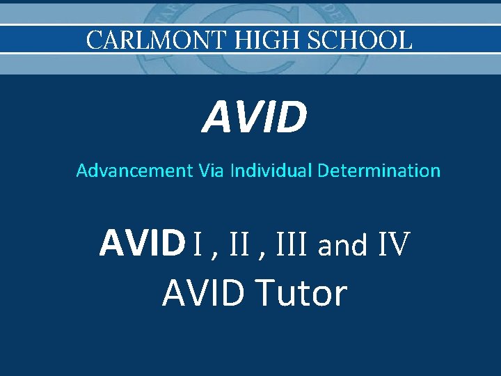 CARLMONT HIGH SCHOOL AVID Advancement Via Individual Determination AVID I , III and IV