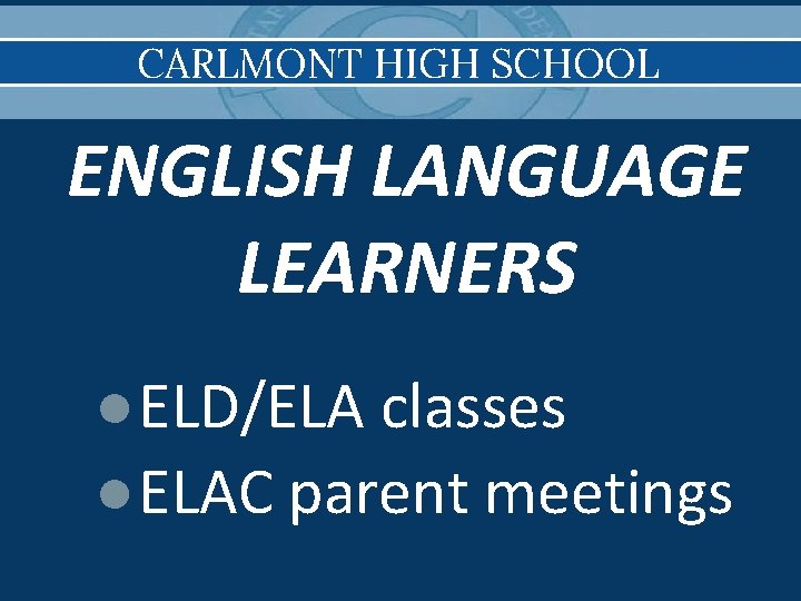 CARLMONT HIGH SCHOOL ENGLISH LANGUAGE LEARNERS ●ELD/ELA classes ●ELAC parent meetings 